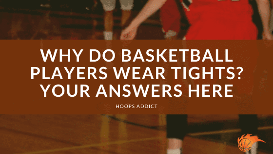 Why Do Basketball Players Wear Tights? Your Answers Here