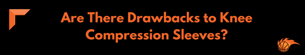 Are There Drawbacks to Knee Compression Sleeves