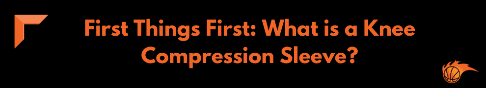First Things First What is a Knee Compression Sleeve 