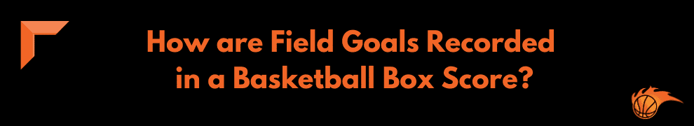 How are Field Goals Recorded in a Basketball Box Score