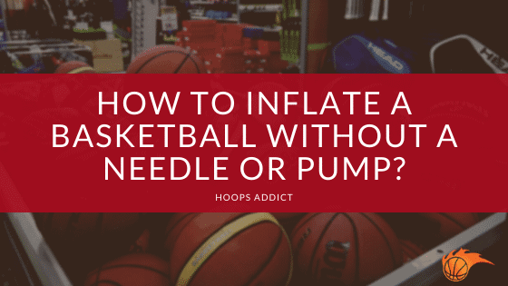 How to Inflate a Basketball Without a Needle or Pump?