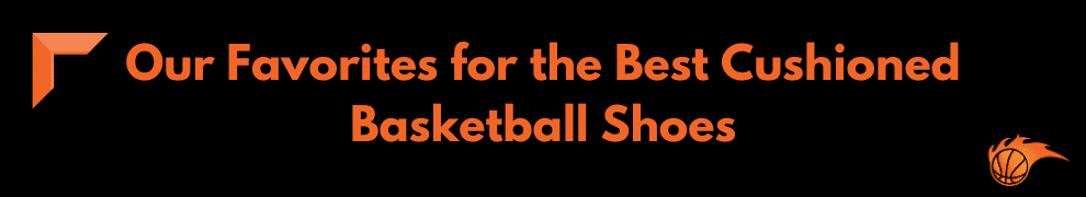 Our Favorites for the Best Cushioned Basketball Shoes