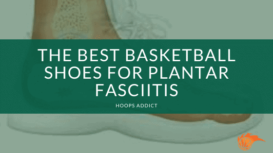 The Best Basketball Shoes for Plantar Fasciitis of 2026