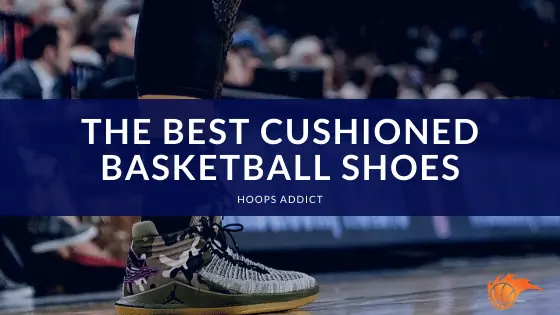 The Best Cushioned Basketball Shoes of 2026