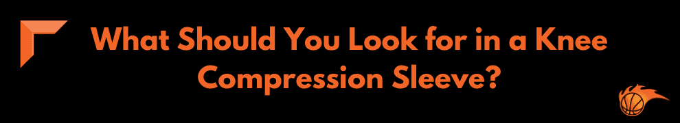 What Should You Look for in a Knee Compression Sleeve 