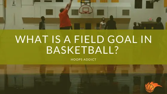 What is a Field Goal in Basketball? Basketball 101