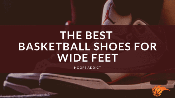 The Best Basketball Shoes for Wide Feet of 2026
