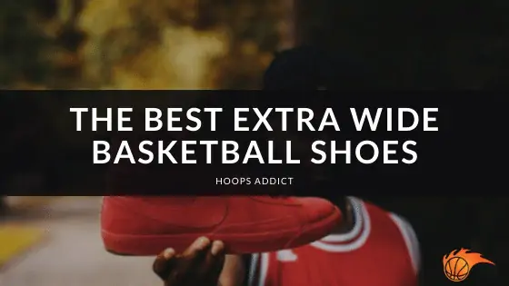 The Best Extra Wide Basketball Shoes of 2026