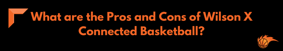 What are the Pros and Cons of Wilson X Connected Basketball