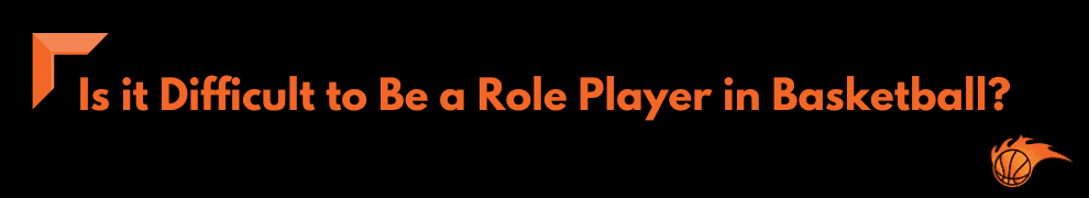 Is it Difficult to Be a Role Player in Basketball