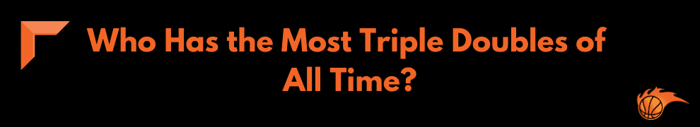 Who Has the Most Triple Doubles of All Time
