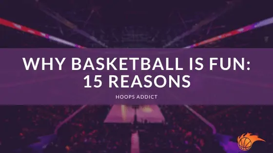Why Basketball is Fun: 15 Reasons