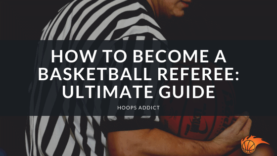 How to Become a Basketball Referee: Ultimate Guide