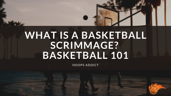 What is a Basketball Scrimmage? Basketball 101