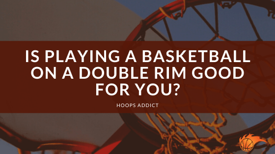 Is Playing a Basketball on a Double Rim Good for You?