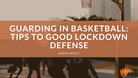 Guarding in Basketball: Tips to Good Lockdown Defense