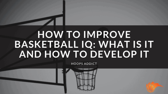 How to Improve Basketball IQ: What Is It and How to Develop It