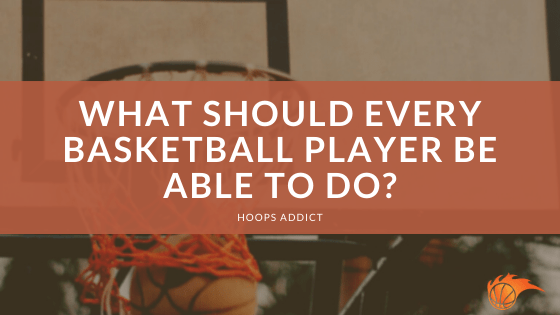 What Should Every Basketball Player Be Able to Do?