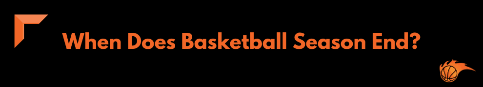 When Does Basketball Season End