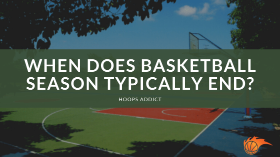 When Does Basketball Season Typically End?