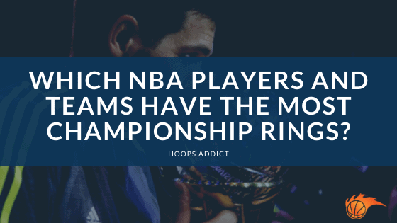 Which NBA Players and Teams Have the Most Championship Rings?