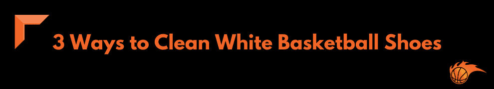 3 Ways to Clean White Basketball Shoes