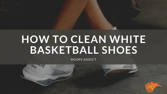 How to Clean White Basketball Shoes