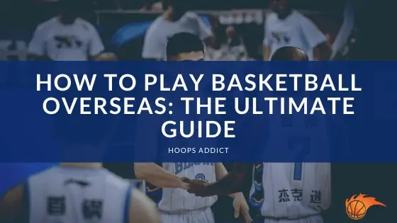 How to Play Basketball Overseas: The Ultimate Guide