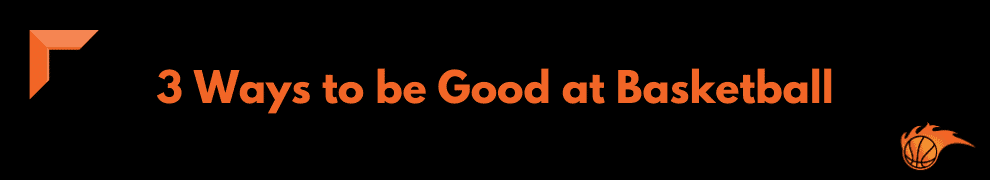 3 Ways to be Good at Basketball