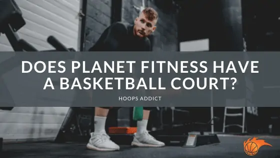 Does Planet Fitness Have a Basketball Court?