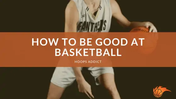 How to be Good at Basketball