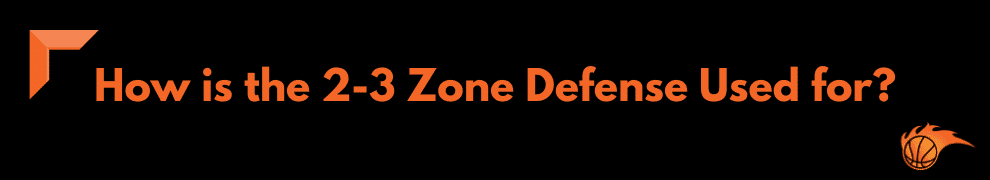 How is the 2-3 Zone Defense Used for