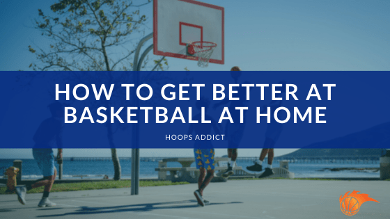 How to Get Better at Basketball at Home