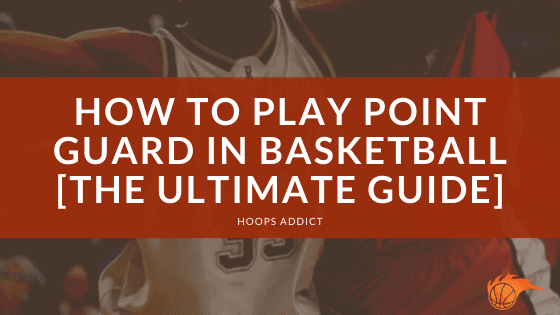 How to Play Point Guard in Basketball [The Ultimate Guide]