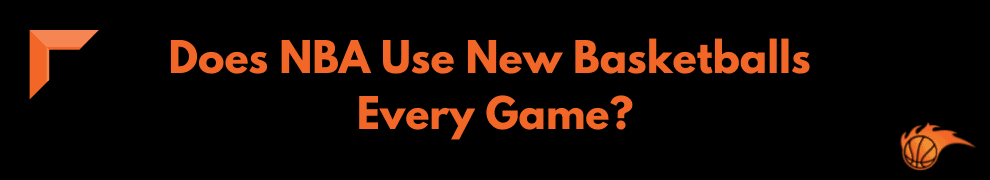 Does NBA Use New Basketballs Every Game_