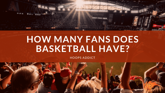How Many Fans Does Basketball Have?