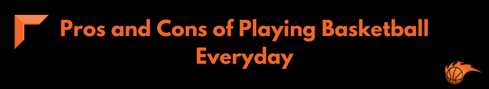 Pros and Cons of Playing Basketball Everyday