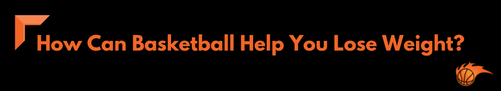 How Can Basketball Help You Lose Weight