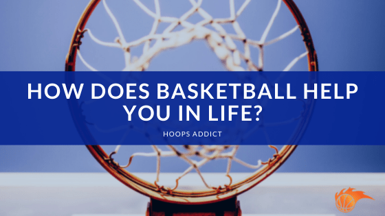 How Does Basketball Help You in Life?