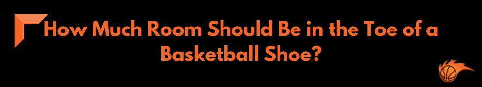 How Much Room Should Be in the Toe of a Basketball Shoe