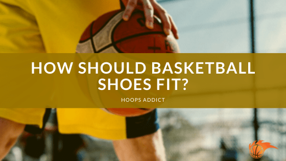 How Should Basketball Shoes Fit?