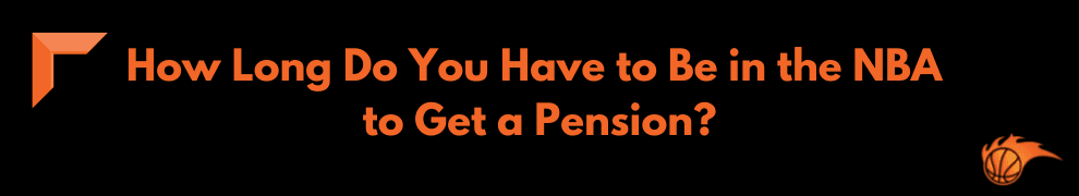 How Long Do You Have to be in the NBA to Get a Pension
