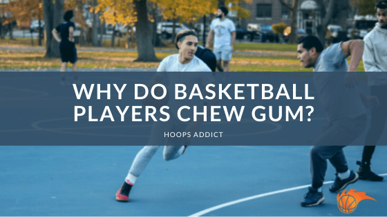 Why Do Basketball Players Chew Gum?