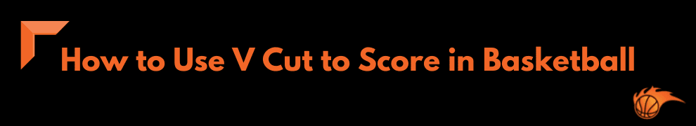 How to Use V Cut to Score in Basketball