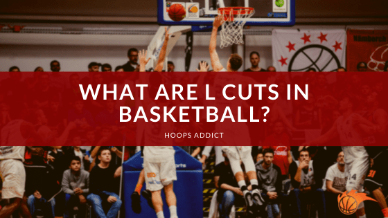 What Are L Cuts in Basketball?