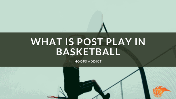 What is Post Play in Basketball?