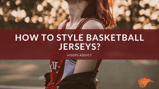 How to Style Basketball Jerseys?