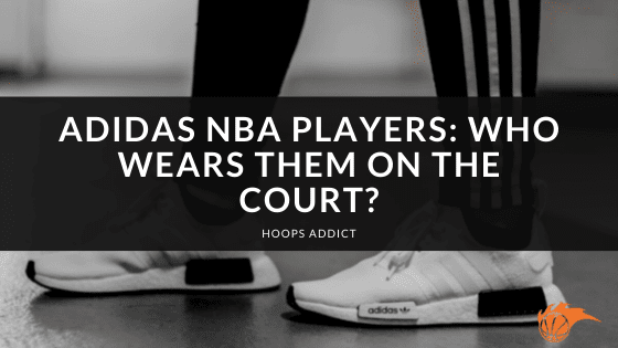 Adidas NBA Players: Who Wears Them On the Court?