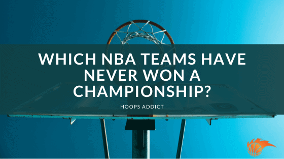 Which NBA Teams Have Never Won a Championship?