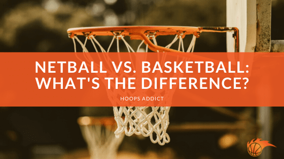 Netball vs. Basketball: What's the Difference?